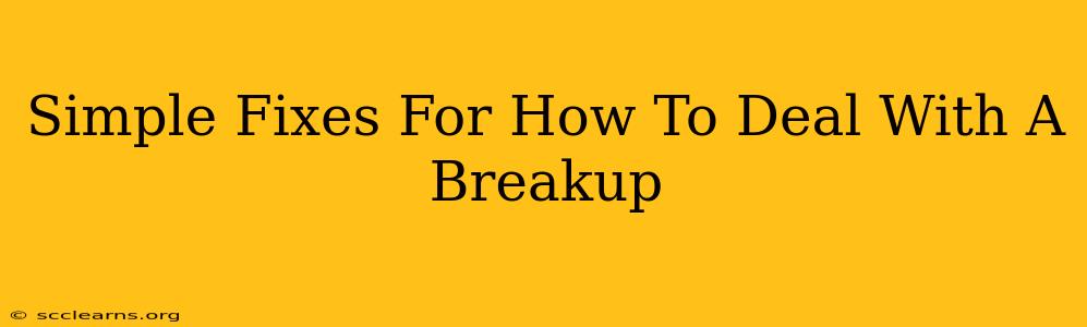 Simple Fixes For How To Deal With A Breakup