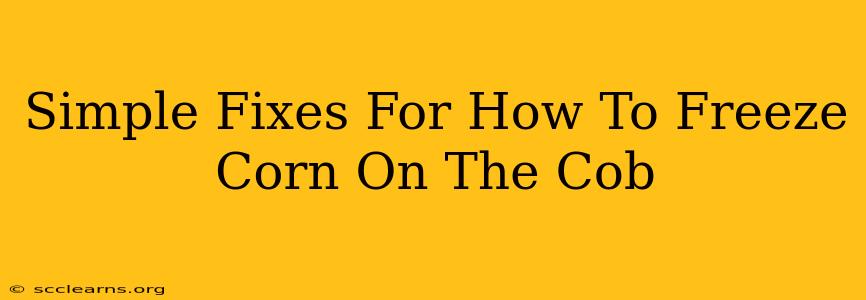 Simple Fixes For How To Freeze Corn On The Cob