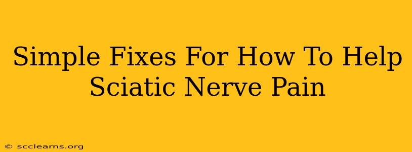 Simple Fixes For How To Help Sciatic Nerve Pain