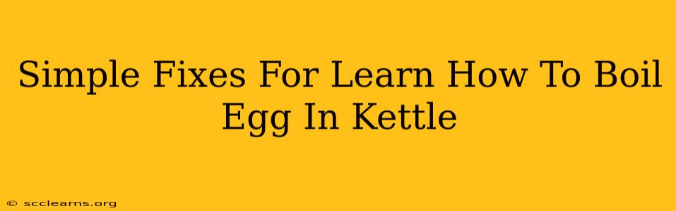 Simple Fixes For Learn How To Boil Egg In Kettle