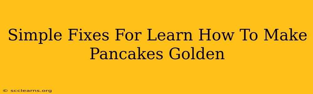 Simple Fixes For Learn How To Make Pancakes Golden