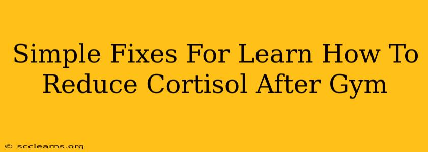 Simple Fixes For Learn How To Reduce Cortisol After Gym