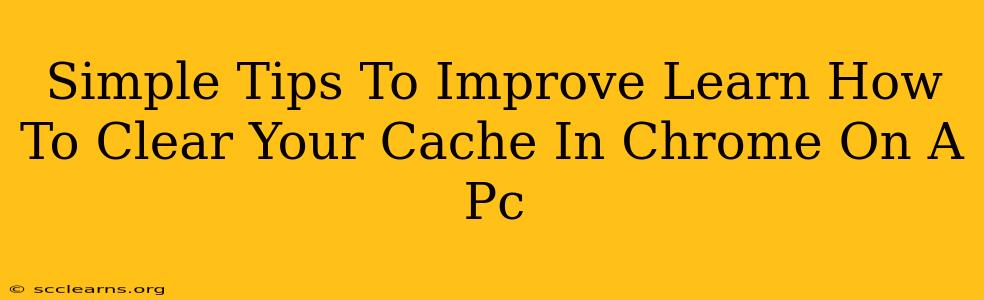 Simple Tips To Improve Learn How To Clear Your Cache In Chrome On A Pc