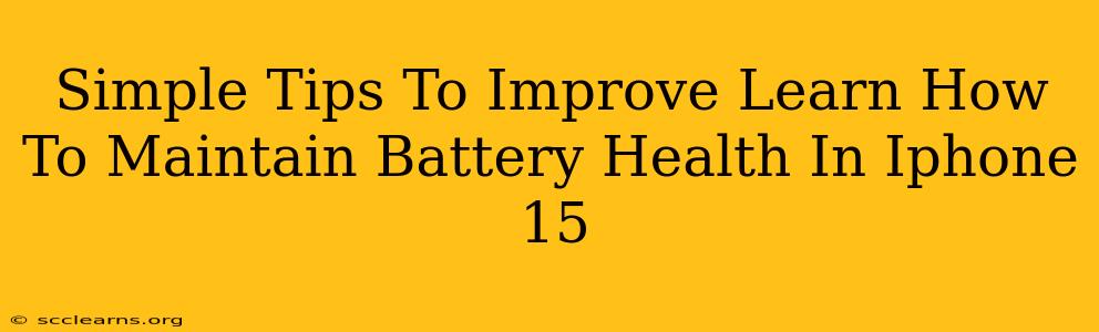 Simple Tips To Improve Learn How To Maintain Battery Health In Iphone 15