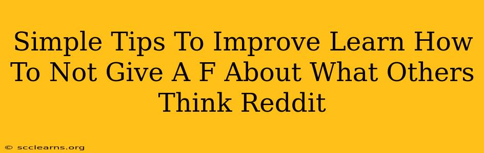 Simple Tips To Improve Learn How To Not Give A F About What Others Think Reddit