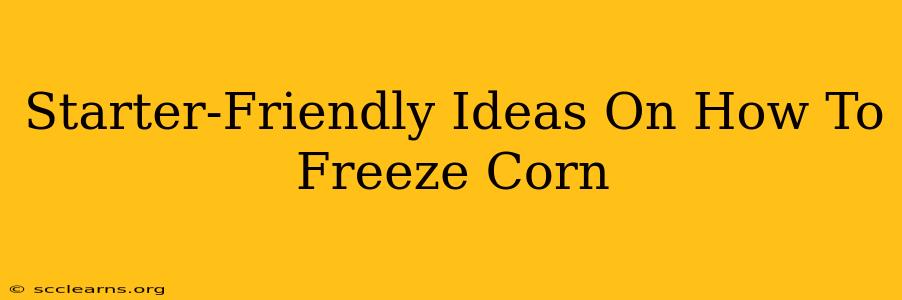 Starter-Friendly Ideas On How To Freeze Corn