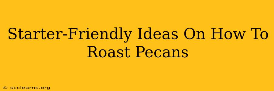 Starter-Friendly Ideas On How To Roast Pecans