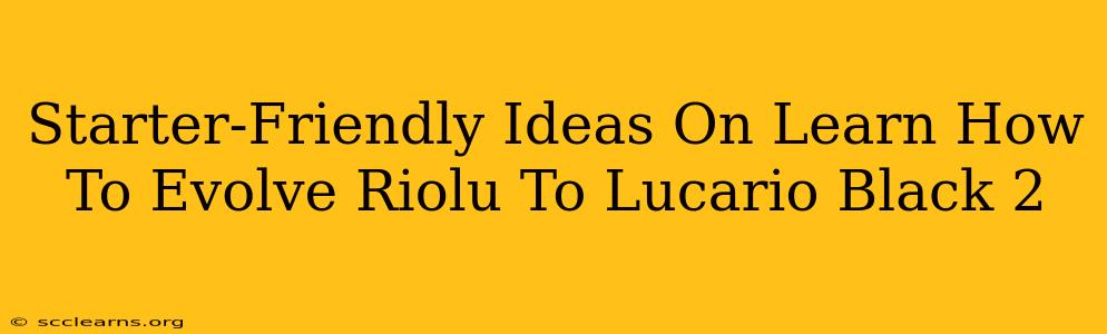 Starter-Friendly Ideas On Learn How To Evolve Riolu To Lucario Black 2