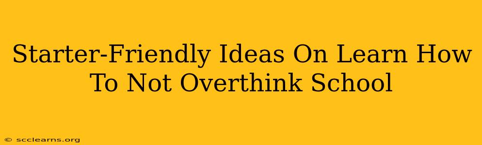 Starter-Friendly Ideas On Learn How To Not Overthink School