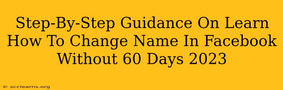 Step-By-Step Guidance On Learn How To Change Name In Facebook Without 60 Days 2023