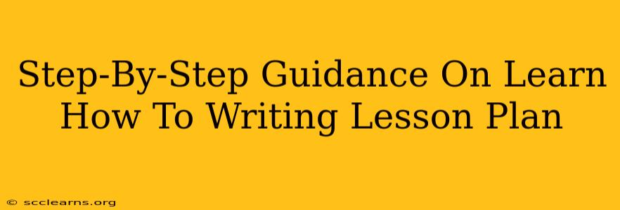 Step-By-Step Guidance On Learn How To Writing Lesson Plan