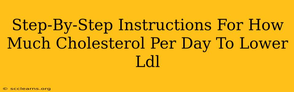 Step-By-Step Instructions For How Much Cholesterol Per Day To Lower Ldl