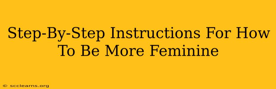 Step-By-Step Instructions For How To Be More Feminine