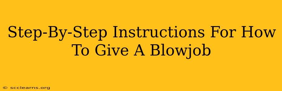 Step-By-Step Instructions For How To Give A Blowjob