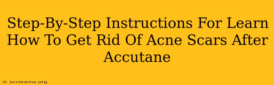 Step-By-Step Instructions For Learn How To Get Rid Of Acne Scars After Accutane