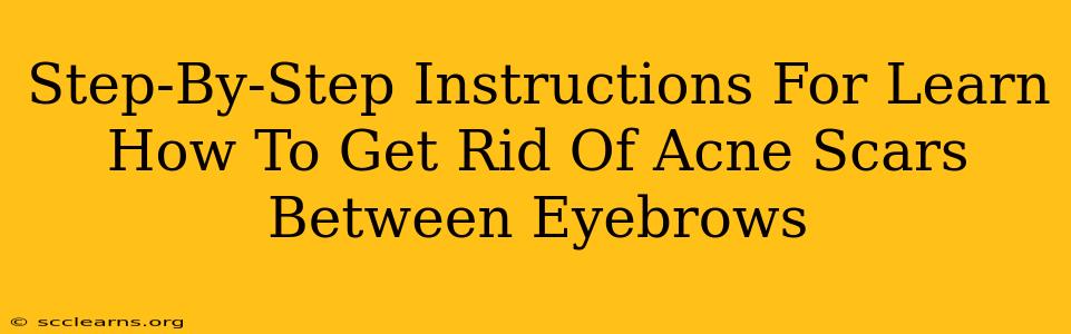 Step-By-Step Instructions For Learn How To Get Rid Of Acne Scars Between Eyebrows