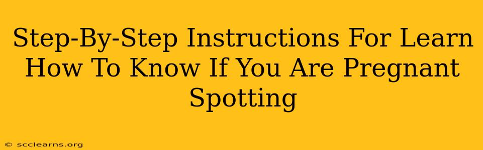 Step-By-Step Instructions For Learn How To Know If You Are Pregnant Spotting