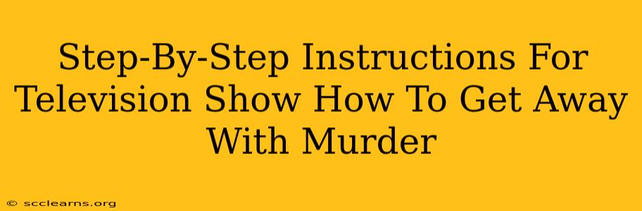 Step-By-Step Instructions For Television Show How To Get Away With Murder