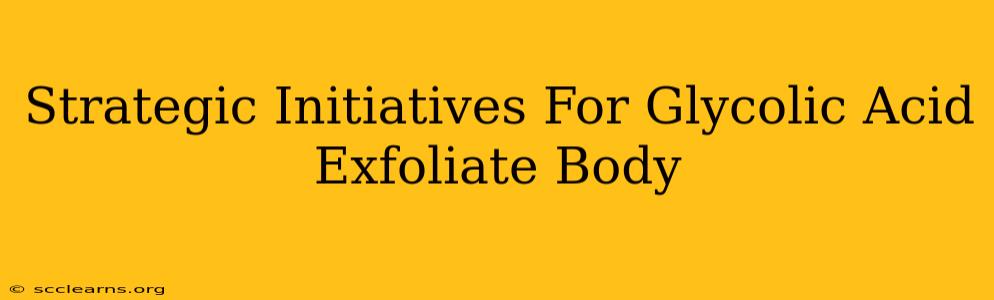 Strategic Initiatives For Glycolic Acid Exfoliate Body