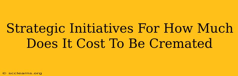 Strategic Initiatives For How Much Does It Cost To Be Cremated