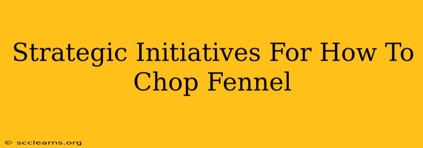 Strategic Initiatives For How To Chop Fennel