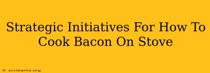 Strategic Initiatives For How To Cook Bacon On Stove