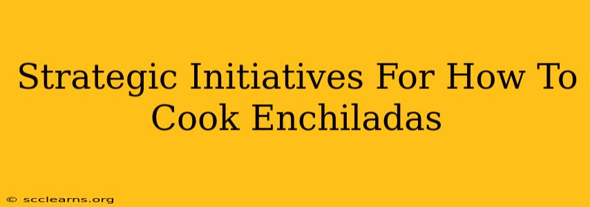 Strategic Initiatives For How To Cook Enchiladas