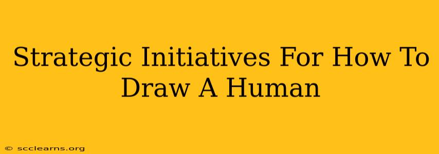 Strategic Initiatives For How To Draw A Human