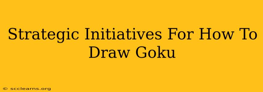 Strategic Initiatives For How To Draw Goku