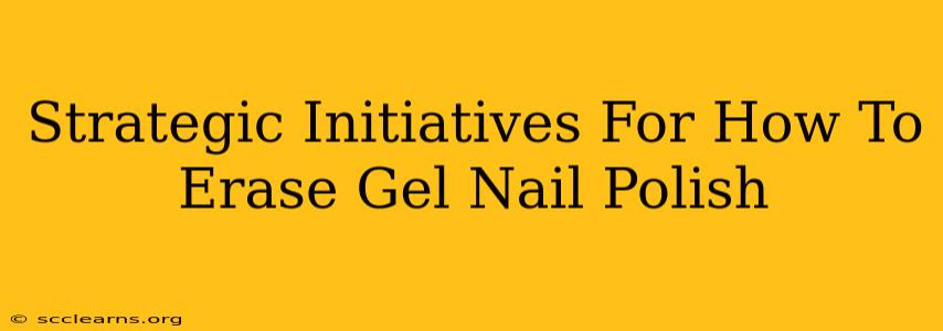 Strategic Initiatives For How To Erase Gel Nail Polish