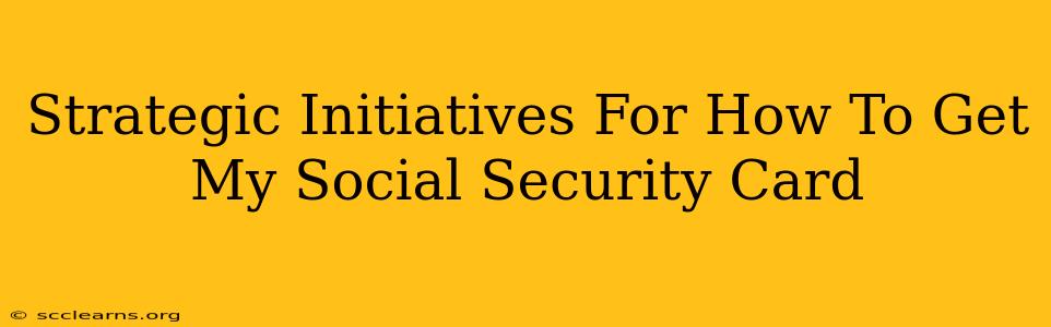 Strategic Initiatives For How To Get My Social Security Card