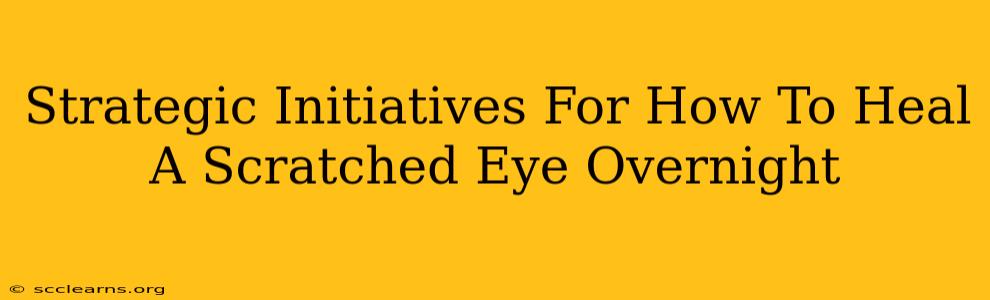 Strategic Initiatives For How To Heal A Scratched Eye Overnight