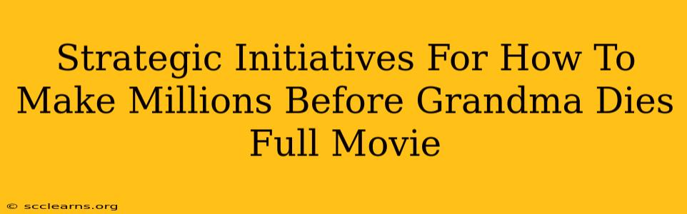 Strategic Initiatives For How To Make Millions Before Grandma Dies Full Movie