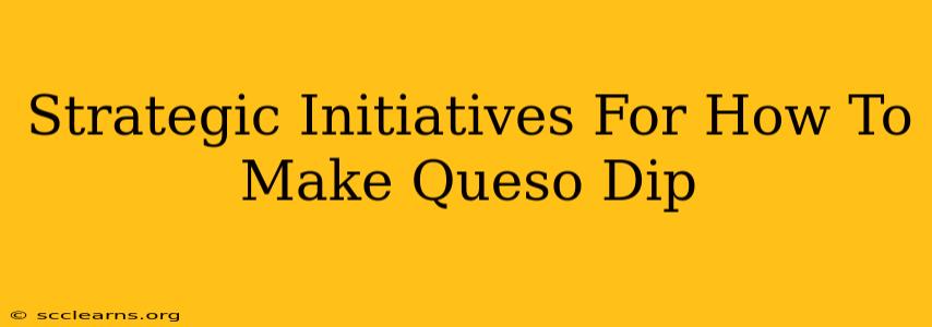 Strategic Initiatives For How To Make Queso Dip