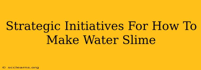 Strategic Initiatives For How To Make Water Slime