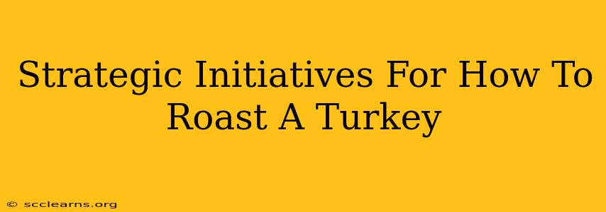 Strategic Initiatives For How To Roast A Turkey