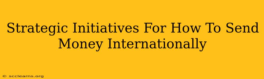 Strategic Initiatives For How To Send Money Internationally