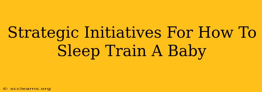 Strategic Initiatives For How To Sleep Train A Baby