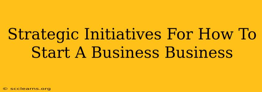 Strategic Initiatives For How To Start A Business Business