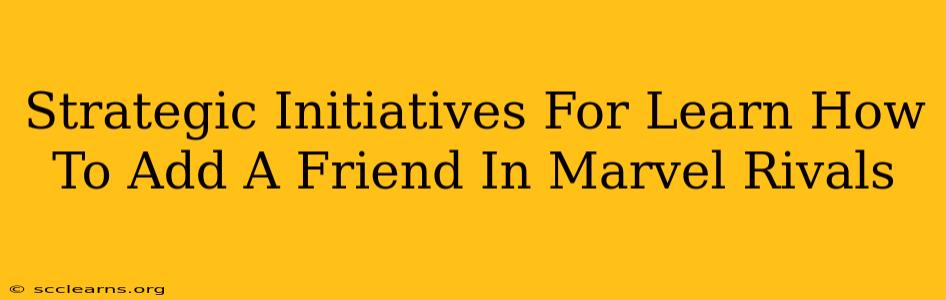 Strategic Initiatives For Learn How To Add A Friend In Marvel Rivals