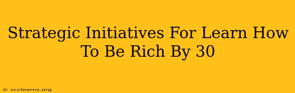 Strategic Initiatives For Learn How To Be Rich By 30