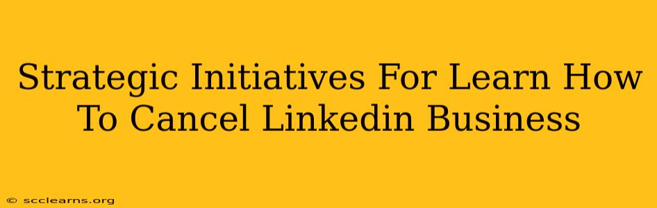 Strategic Initiatives For Learn How To Cancel Linkedin Business