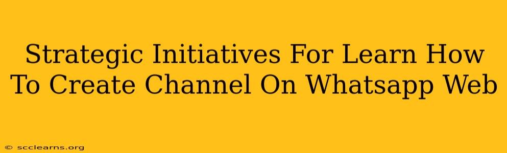 Strategic Initiatives For Learn How To Create Channel On Whatsapp Web