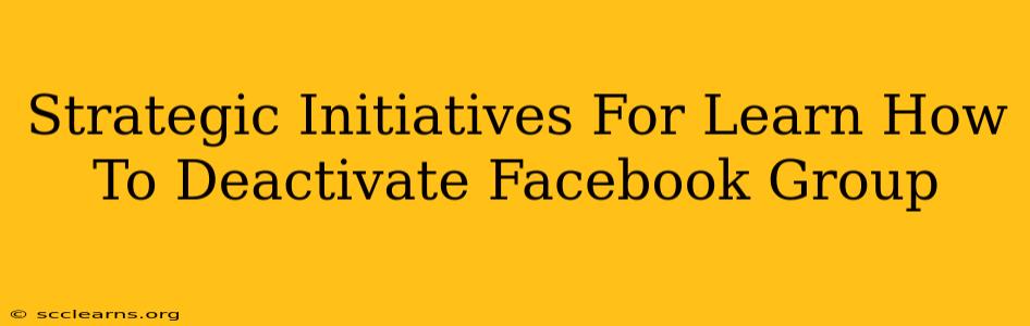 Strategic Initiatives For Learn How To Deactivate Facebook Group