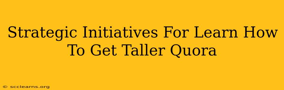 Strategic Initiatives For Learn How To Get Taller Quora