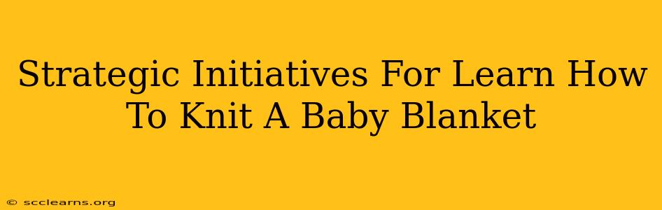 Strategic Initiatives For Learn How To Knit A Baby Blanket