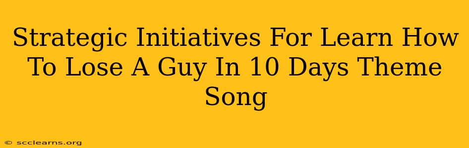 Strategic Initiatives For Learn How To Lose A Guy In 10 Days Theme Song