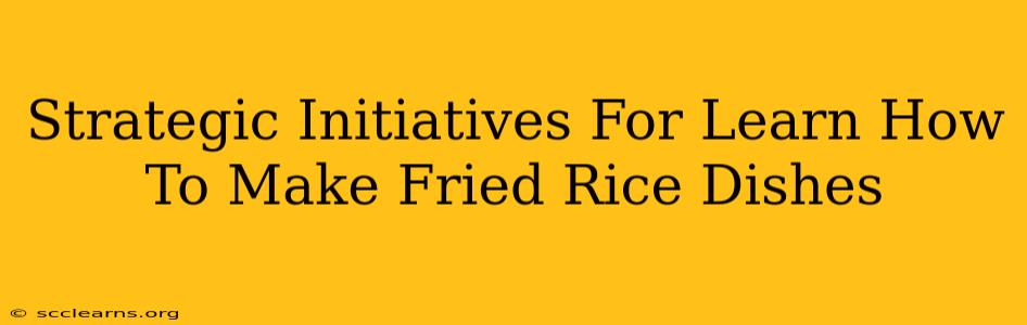 Strategic Initiatives For Learn How To Make Fried Rice Dishes