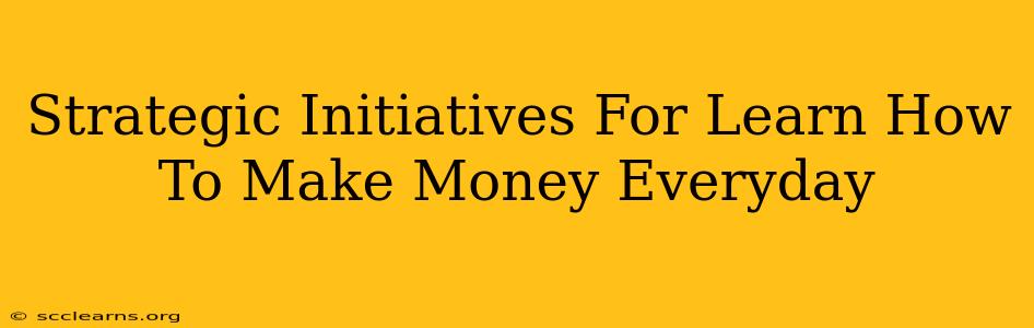 Strategic Initiatives For Learn How To Make Money Everyday