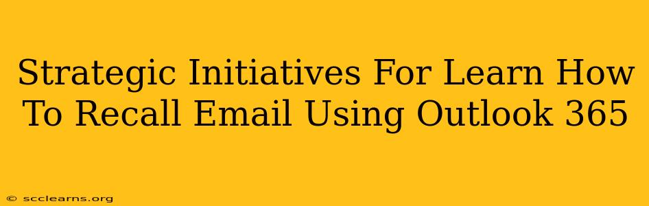 Strategic Initiatives For Learn How To Recall Email Using Outlook 365